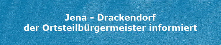 Jena - Drackendorf
der Ortsteilbürgermeister informiert